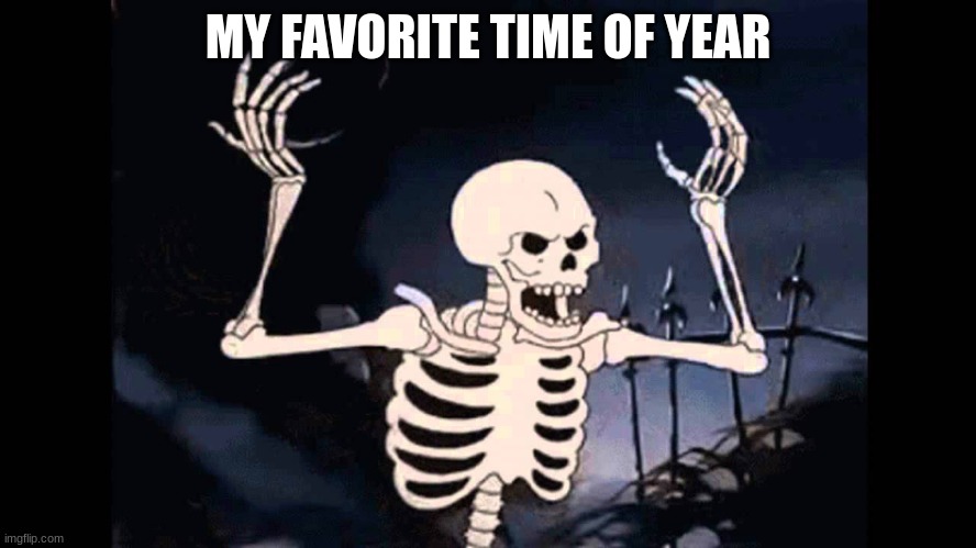 Spooky Skeleton | MY FAVORITE TIME OF YEAR | image tagged in spooky skeleton | made w/ Imgflip meme maker