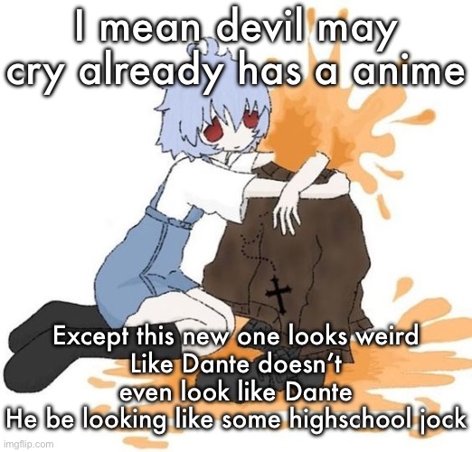 rei | I mean devil may cry already has a anime; Except this new one looks weird
Like Dante doesn’t even look like Dante
He be looking like some highschool jock | image tagged in rei | made w/ Imgflip meme maker