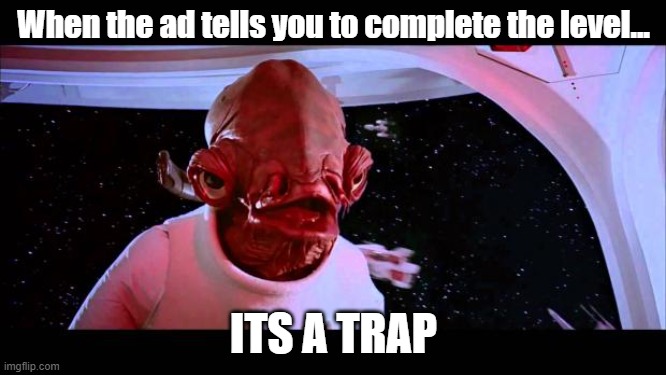 all the time bro | When the ad tells you to complete the level... ITS A TRAP | image tagged in it's a trap | made w/ Imgflip meme maker