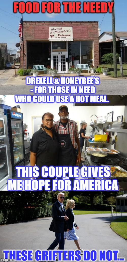 There’s great satisfaction in feeding people that really need a helping hand... | FOOD FOR THE NEEDY; DREXELL & HONEYBEE’S - FOR THOSE IN NEED WHO COULD USE A HOT MEAL. THIS COUPLE GIVES ME HOPE FOR AMERICA; THESE GRIFTERS DO NOT... | image tagged in kind,america,greedy,biden,crime,family | made w/ Imgflip meme maker