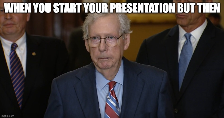 I don't know what title I | WHEN YOU START YOUR PRESENTATION BUT THEN | image tagged in mitch mcconnell freezes up | made w/ Imgflip meme maker