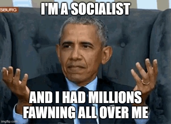Barack Obama shrug | I'M A SOCIALIST AND I HAD MILLIONS FAWNING ALL OVER ME | image tagged in barack obama shrug | made w/ Imgflip meme maker