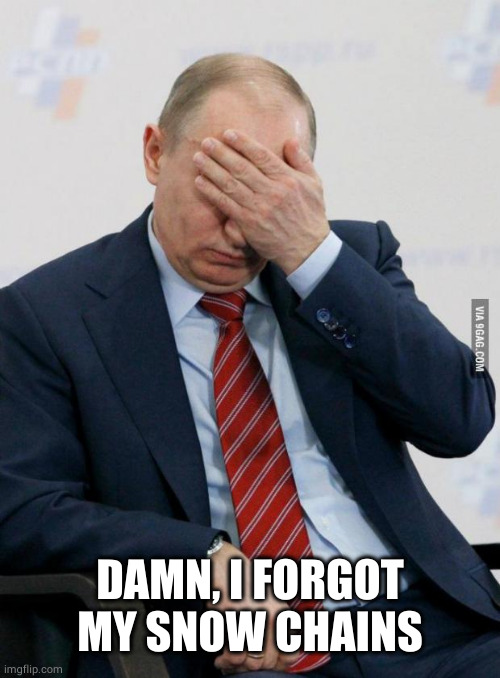 Putin Facepalm | DAMN, I FORGOT MY SNOW CHAINS | image tagged in putin facepalm | made w/ Imgflip meme maker