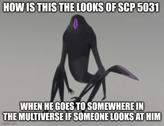 HOW IS THIS THE LOOKS OF SCP 5031 WHEN HE GOES TO SOMEWHERE IN THE MULTIVERSE IF SOMEONE LOOKS AT HIM | made w/ Imgflip meme maker