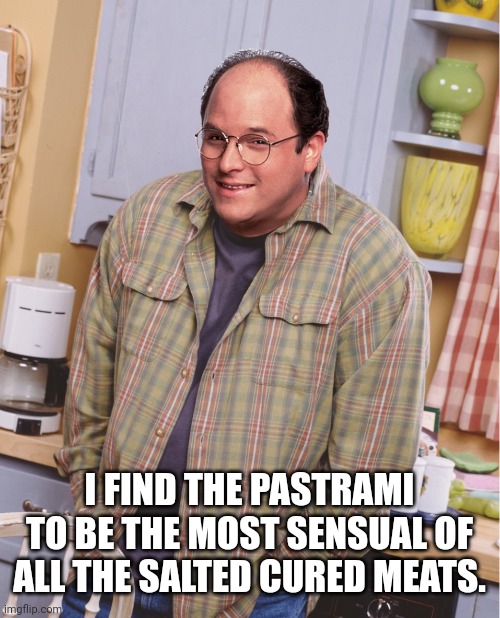 I FIND THE PASTRAMI TO BE THE MOST SENSUAL OF ALL THE SALTED CURED MEATS. | made w/ Imgflip meme maker