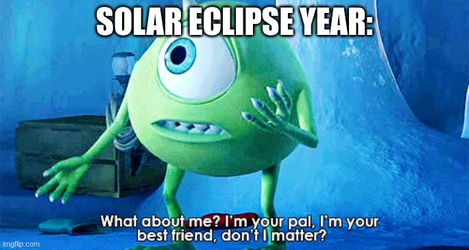 What About Me? | SOLAR ECLIPSE YEAR: | image tagged in what about me | made w/ Imgflip meme maker
