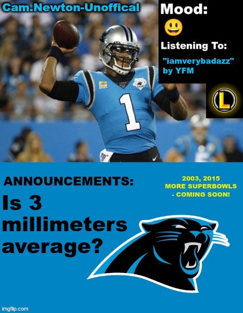 . | 😃; "iamverybadazz"
by YFM; Is 3 millimeters average? | image tagged in lucotic's cam newton template 12 | made w/ Imgflip meme maker