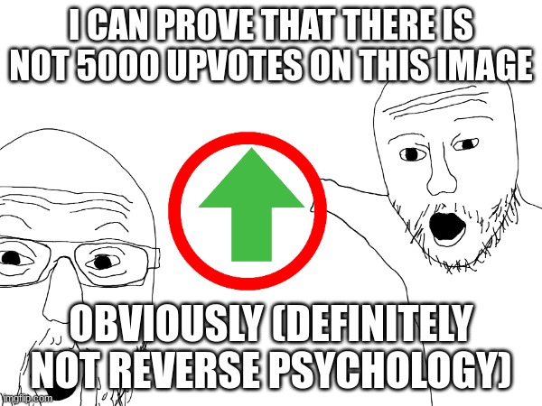 Obvioussly... | I CAN PROVE THAT THERE IS NOT 5000 UPVOTES ON THIS IMAGE; OBVIOUSLY (DEFINITELY NOT REVERSE PSYCHOLOGY) | image tagged in memes | made w/ Imgflip meme maker