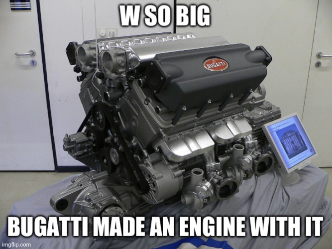 image tagged in w so big bugatti engine | made w/ Imgflip meme maker