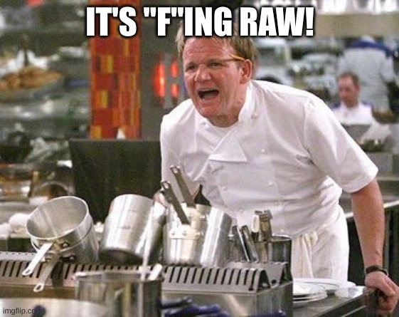 Gordon Ramsey meme | IT'S "F"ING RAW! | image tagged in gordon ramsey meme | made w/ Imgflip meme maker