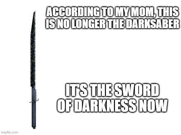 Sword Of Darkness | ACCORDING TO MY MOM, THIS IS NO LONGER THE DARKSABER; IT'S THE SWORD OF DARKNESS NOW | image tagged in star wars,sword,darkness,darksaber | made w/ Imgflip meme maker