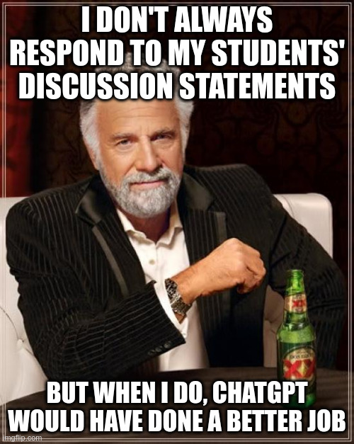 ChatGPT Would Have Done A Better Job | I DON'T ALWAYS RESPOND TO MY STUDENTS' DISCUSSION STATEMENTS; BUT WHEN I DO, CHATGPT WOULD HAVE DONE A BETTER JOB | image tagged in memes,the most interesting man in the world | made w/ Imgflip meme maker