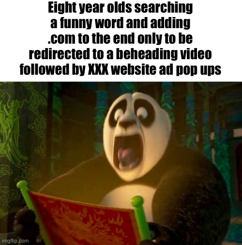 Kung fu panda dragon scroll | Eight year olds searching a funny word and adding .com to the end only to be redirected to a beheading video followed by XXX website ad pop ups | image tagged in kung fu panda dragon scroll | made w/ Imgflip meme maker