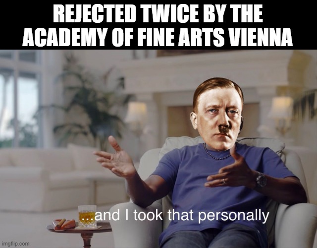Rejection Costs | REJECTED TWICE BY THE ACADEMY OF FINE ARTS VIENNA | image tagged in and i took that personally | made w/ Imgflip meme maker