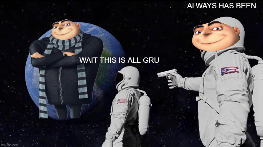 Always Has Been | ALWAYS HAS BEEN; WAIT THIS IS ALL GRU | image tagged in memes,always has been | made w/ Imgflip meme maker