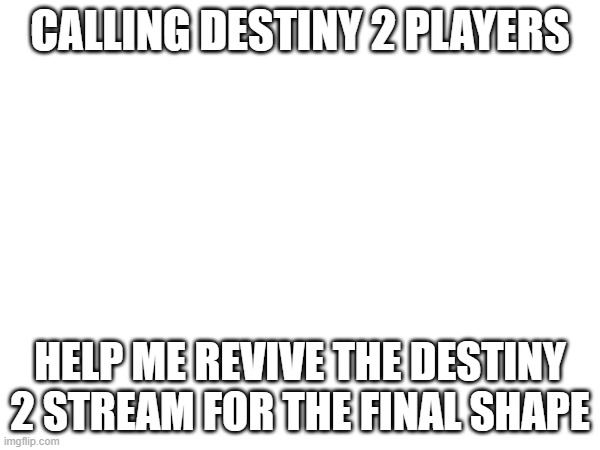 CALLING DESTINY 2 PLAYERS; HELP ME REVIVE THE DESTINY 2 STREAM FOR THE FINAL SHAPE | image tagged in d2 | made w/ Imgflip meme maker