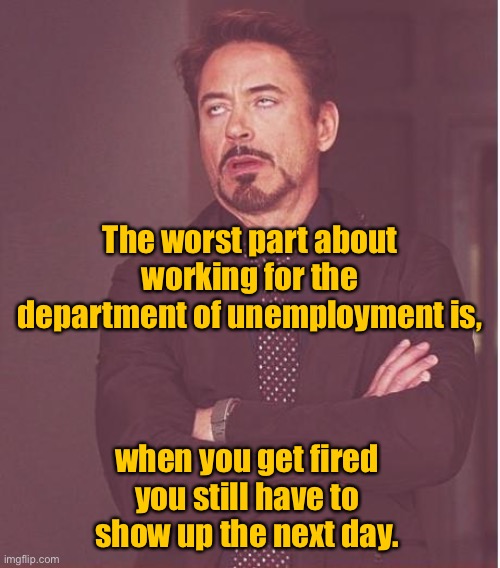 Working in unemployment department | The worst part about working for the department of unemployment is, when you get fired you still have to show up the next day. | image tagged in worst thing,working in unemployment dept,get fired,still have too,turn up next day | made w/ Imgflip meme maker