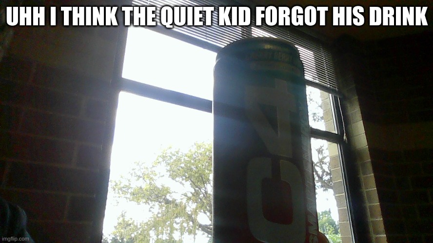 I think | UHH I THINK THE QUIET KID FORGOT HIS DRINK | image tagged in offensive,memes | made w/ Imgflip meme maker