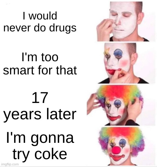 Life hit me like a freight train. *SNIFFFFFFF* | I would never do drugs; I'm too smart for that; 17 years later; I'm gonna try coke | image tagged in memes,clown applying makeup | made w/ Imgflip meme maker