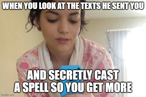 Girl looking at phone | WHEN YOU LOOK AT THE TEXTS HE SENT YOU; AND SECRETLY CAST A SPELL SO YOU GET MORE | image tagged in girl looking at phone | made w/ Imgflip meme maker