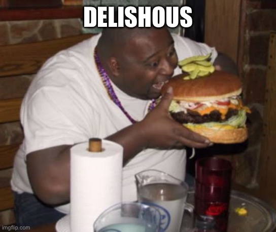 Fat guy eating burger | DELISHOUS | image tagged in fat guy eating burger | made w/ Imgflip meme maker