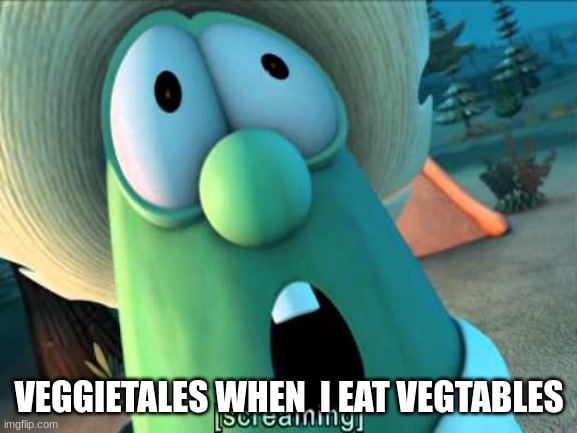 memz | VEGGIETALES WHEN  I EAT VEGTABLES | image tagged in veggie tales scream | made w/ Imgflip meme maker