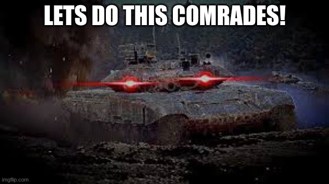 angry tank | LETS DO THIS COMRADES! | image tagged in angry tank | made w/ Imgflip meme maker