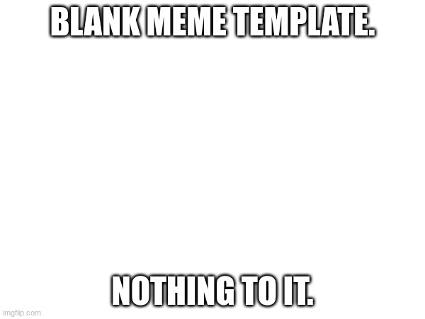 nothing creative | BLANK MEME TEMPLATE. NOTHING TO IT. | image tagged in blank white template | made w/ Imgflip meme maker