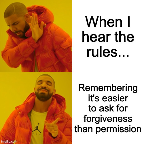 Drake Hotline Bling | When I hear the rules... Remembering it's easier to ask for forgiveness than permission | image tagged in memes,drake hotline bling | made w/ Imgflip meme maker