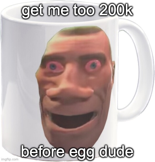 hee hee | get me too 200k; before egg dude | image tagged in weed mug | made w/ Imgflip meme maker