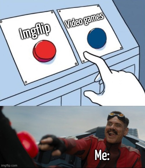 Robotnik Button | Video games; Imgflip; Me: | image tagged in memes,funny,relatable,video games,imgflip,front page plz | made w/ Imgflip meme maker