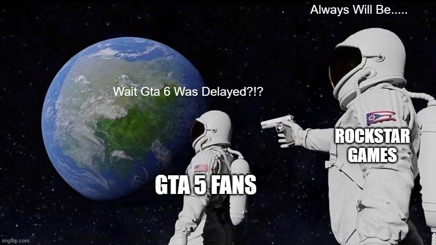 Always Has Been | Always Will Be..... Wait Gta 6 Was Delayed?!? ROCKSTAR GAMES; GTA 5 FANS | image tagged in memes,always has been | made w/ Imgflip meme maker