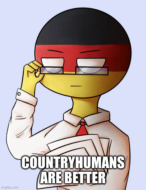 Countryhuman meme | COUNTRYHUMANS ARE BETTER | image tagged in countryhuman meme | made w/ Imgflip meme maker