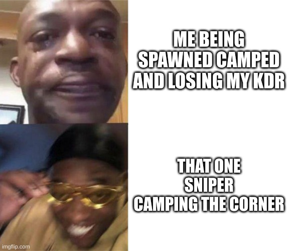 Campers [._.] | ME BEING SPAWNED CAMPED AND LOSING MY KDR; THAT ONE SNIPER CAMPING THE CORNER | image tagged in black guy crying and black guy laughing | made w/ Imgflip meme maker