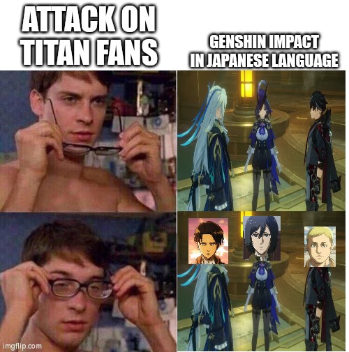 The new AoT season looks good | ATTACK ON TITAN FANS; GENSHIN IMPACT IN JAPANESE LANGUAGE | image tagged in spiderman glasses | made w/ Imgflip meme maker