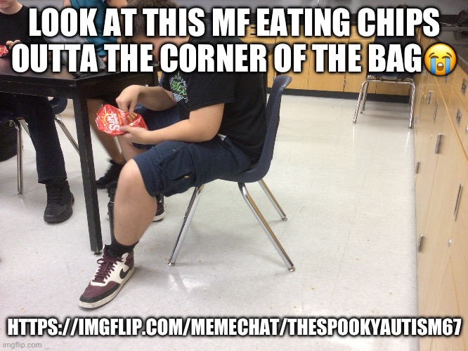 LOOK AT THIS MF EATING CHIPS OUTTA THE CORNER OF THE BAG😭; HTTPS://IMGFLIP.COM/MEMECHAT/THESPOOKYAUTISM67 | made w/ Imgflip meme maker