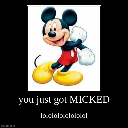 mickeddddd | you just got MICKED | lolololololololol | image tagged in funny,demotivationals | made w/ Imgflip demotivational maker
