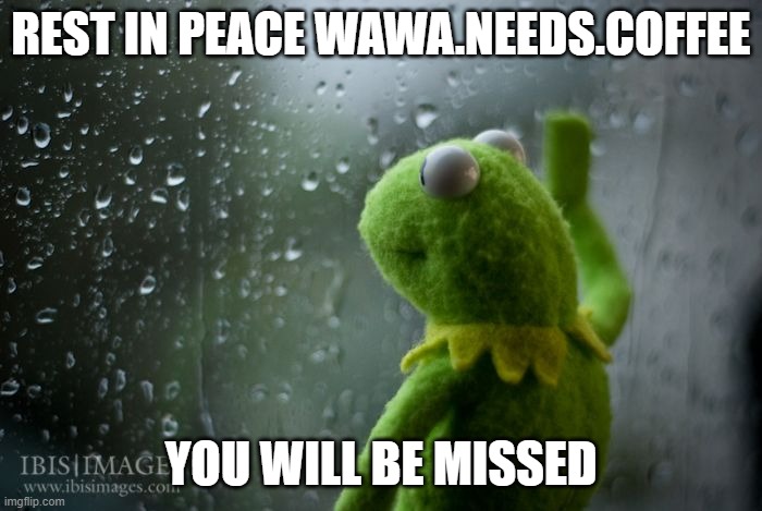 RIP | REST IN PEACE WAWA.NEEDS.COFFEE; YOU WILL BE MISSED | image tagged in kermit window | made w/ Imgflip meme maker