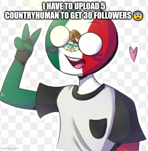 Mexico | I HAVE TO UPLOAD 5 COUNTRYHUMAN TO GET 30 FOLLOWERS 😨 | image tagged in mexico | made w/ Imgflip meme maker