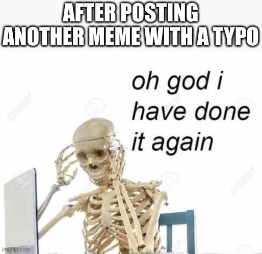 happens to much :( | AFTER POSTING ANOTHER MEME WITH A TYPO | image tagged in oh god i have done it again | made w/ Imgflip meme maker