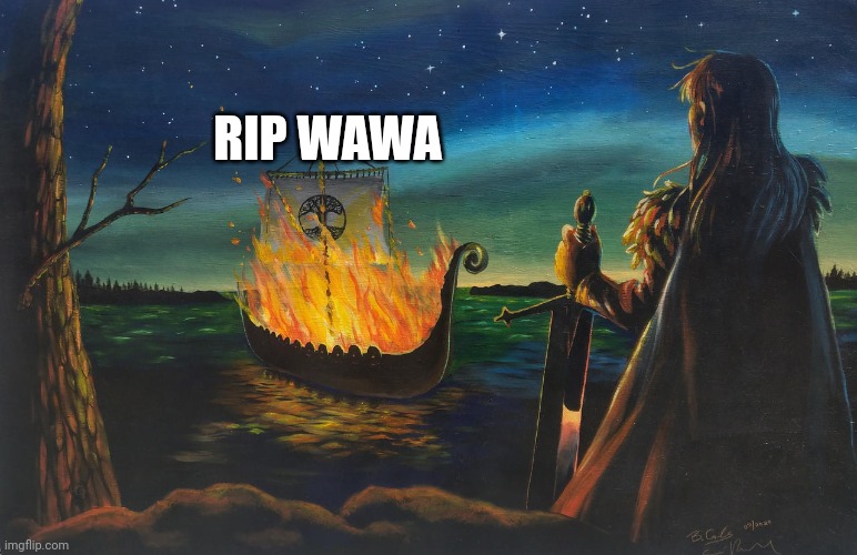 Viking Funeral | RIP WAWA | image tagged in viking funeral | made w/ Imgflip meme maker