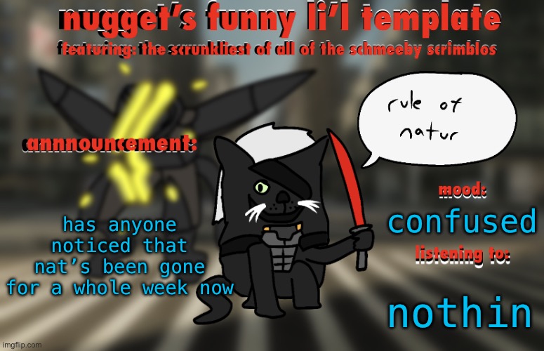 the adventures of raiden cat | has anyone noticed that nat’s been gone for a whole week now; confused; nothin | image tagged in the adventures of raiden cat | made w/ Imgflip meme maker