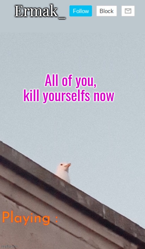 Ermak announcement template | All of you, kill yourselfs now | image tagged in ermak announcement template | made w/ Imgflip meme maker