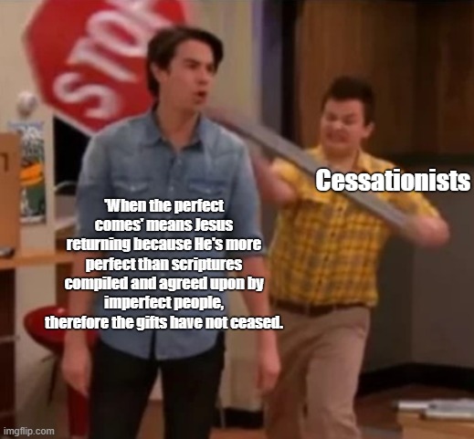 Arguing the gifts | Cessationists; 'When the perfect comes' means Jesus returning because He's more perfect than scriptures compiled and agreed upon by imperfect people, therefore the gifts have not ceased. | image tagged in gibby hitting spencer with a stop sign | made w/ Imgflip meme maker
