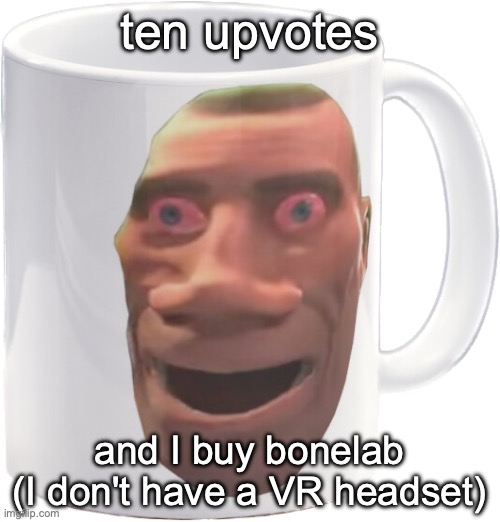 /hj | ten upvotes; and I buy bonelab
(I don't have a VR headset) | image tagged in weed mug | made w/ Imgflip meme maker