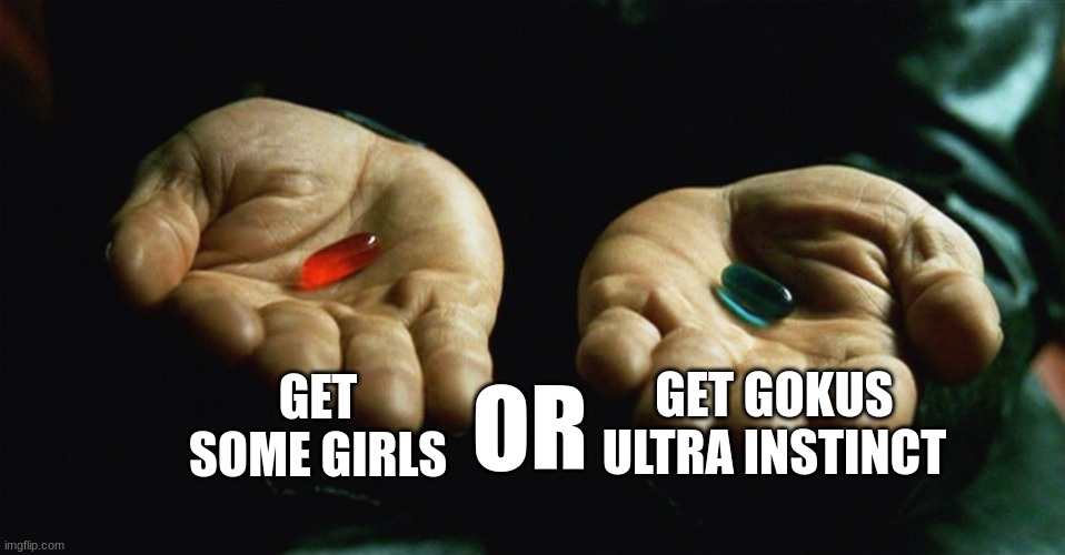 choose wisely mr.bond | GET SOME GIRLS; GET GOKUS ULTRA INSTINCT; OR | image tagged in red pill blue pill | made w/ Imgflip meme maker