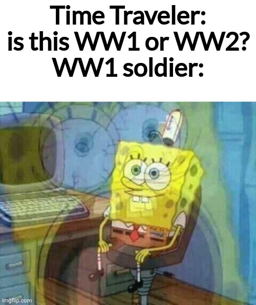 Bad news for them | Time Traveler: is this WW1 or WW2?
WW1 soldier: | image tagged in spongebob panic inside,bad news | made w/ Imgflip meme maker