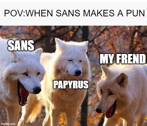 when sans makes a pun. | POV:WHEN SANS MAKES A PUN; SANS; MY FREND; PAPYRUS | image tagged in sans undertale,undertale sans,papyrus,undertale papyrus,papyrus undertale,undertale | made w/ Imgflip meme maker