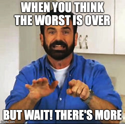 Revelation | WHEN YOU THINK THE WORST IS OVER; BUT WAIT! THERE'S MORE | image tagged in billy mays | made w/ Imgflip meme maker