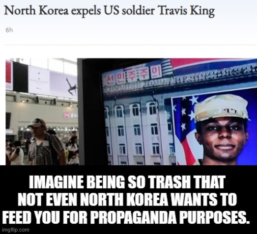 Imagine being so trash, that North Korea does not want to feed you. | image tagged in trash,garbage,scumbag,worthless,the lowest scum in history | made w/ Imgflip meme maker